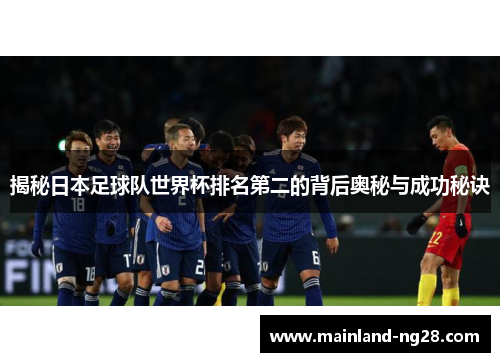 揭秘日本足球队世界杯排名第二的背后奥秘与成功秘诀 揭秘日本足球队世界杯排名第二的背后奥秘与成功秘诀