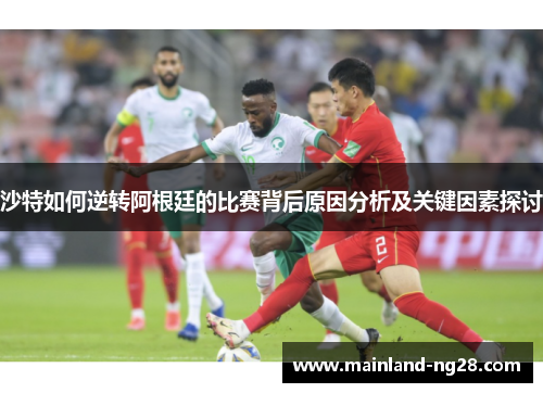 沙特如何逆转阿根廷的比赛背后原因分析及关键因素探讨
