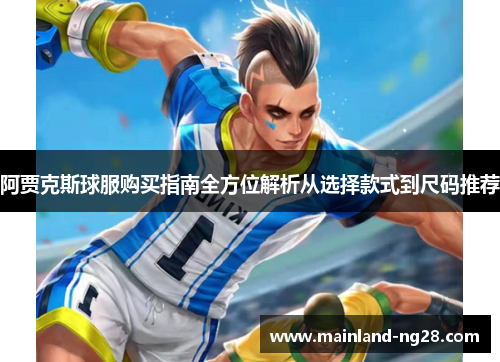 阿贾克斯球服购买指南全方位解析从选择款式到尺码推荐 阿贾克斯球服购买指南全方位解析从选择款式到尺码推荐