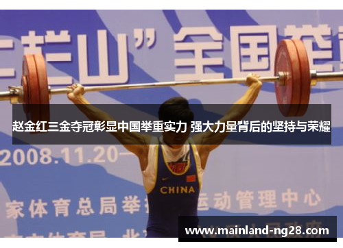 赵金红三金夺冠彰显中国举重实力 强大力量背后的坚持与荣耀 赵金红三金夺冠彰显中国举重实力 强大力量背后的坚持与荣耀