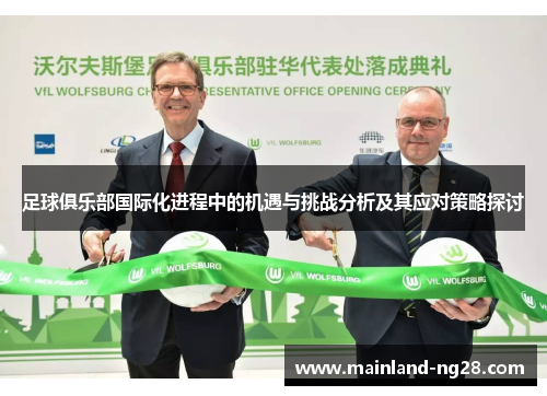 足球俱乐部国际化进程中的机遇与挑战分析及其应对策略探讨 足球俱乐部国际化进程中的机遇与挑战分析及其应对策略探讨