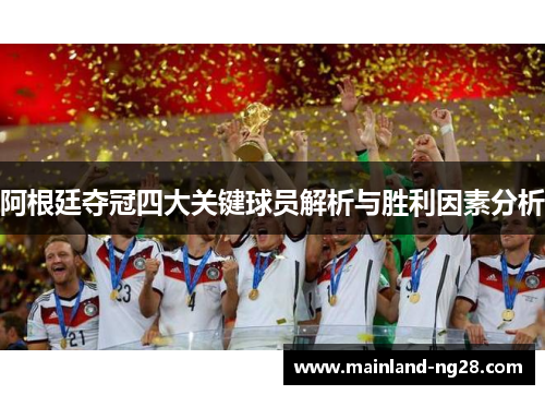 阿根廷夺冠四大关键球员解析与胜利因素分析 阿根廷夺冠四大关键球员解析与胜利因素分析