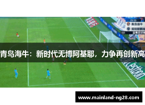 青岛海牛:新时代无博阿基耶,力争再创新高 青岛海牛:新时代无博阿基耶,力争再创新高