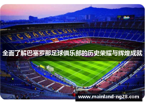 全面了解巴塞罗那足球俱乐部的历史荣耀与辉煌成就 全面了解巴塞罗那足球俱乐部的历史荣耀与辉煌成就