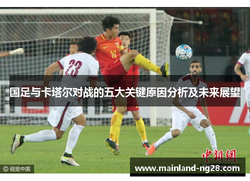 国足与卡塔尔对战的五大关键原因分析及未来展望