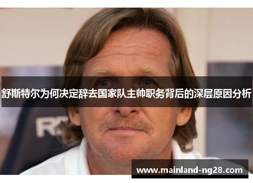 舒斯特尔为何决定辞去国家队主帅职务背后的深层原因分析 舒斯特尔为何决定辞去国家队主帅职务背后的深层原因分析