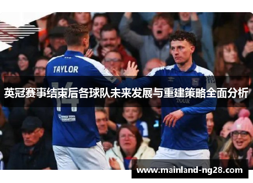 英冠赛事结束后各球队未来发展与重建策略全面分析