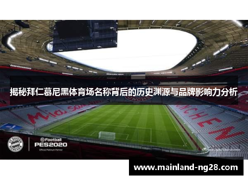 揭秘拜仁慕尼黑体育场名称背后的历史渊源与品牌影响力分析 揭秘拜仁慕尼黑体育场名称背后的历史渊源与品牌影响力分析