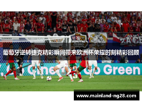 葡萄牙逆转捷克精彩瞬间带来欧洲杯荣耀时刻精彩回顾