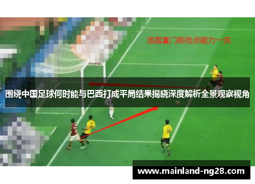 围绕中国足球何时能与巴西打成平局结果揭晓深度解析全景观察视角