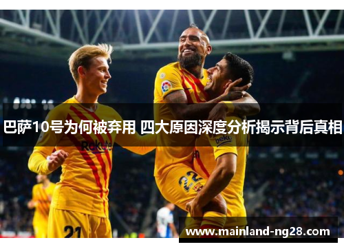 巴萨10号为何被弃用 四大原因深度分析揭示背后真相