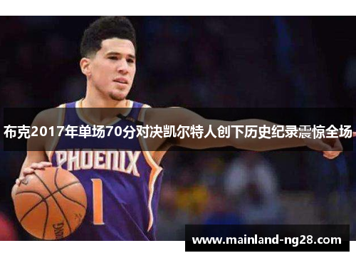 布克2017年单场70分对决凯尔特人创下历史纪录震惊全场