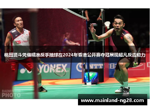 桃田贤斗凭借精准反手抽球在2024年香港公开赛夺冠展现超凡反应能力 桃田贤斗凭借精准反手抽球在2024年香港公开赛夺冠展现超凡反应能力