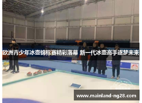 欧洲青少年冰壶锦标赛精彩落幕 新一代冰壶高手逐梦未来