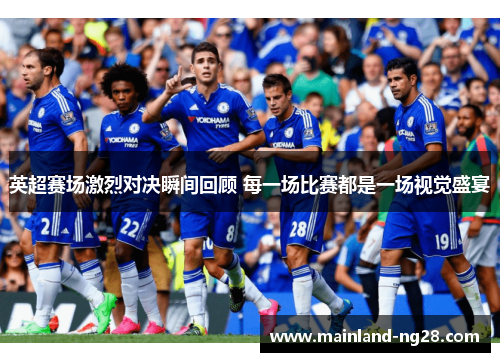 英超赛场激烈对决瞬间回顾 每一场比赛都是一场视觉盛宴 英超赛场激烈对决瞬间回顾 每一场比赛都是一场视觉盛宴