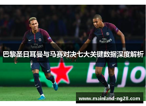 巴黎圣日耳曼与马赛对决七大关键数据深度解析