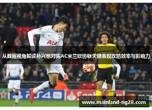 从数据视角解读孙兴慜对阵AC米兰欧协联关键表现攻防效率与影响力 从数据视角解读孙兴慜对阵AC米兰欧协联关键表现攻防效率与影响力