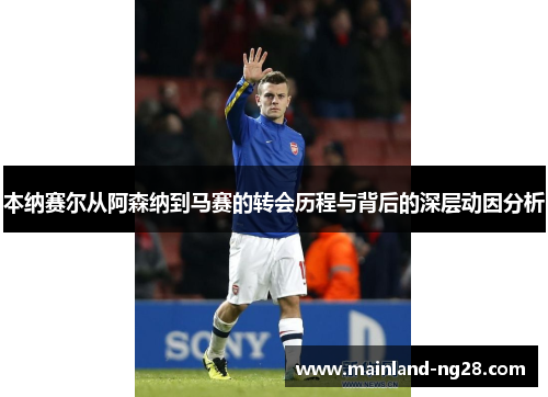 本纳赛尔从阿森纳到马赛的转会历程与背后的深层动因分析