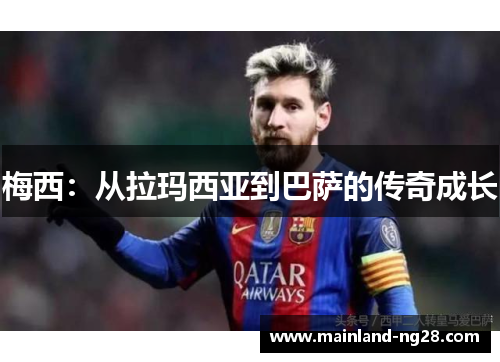 梅西:从拉玛西亚到巴萨的传奇成长 梅西:从拉玛西亚到巴萨的传奇成长