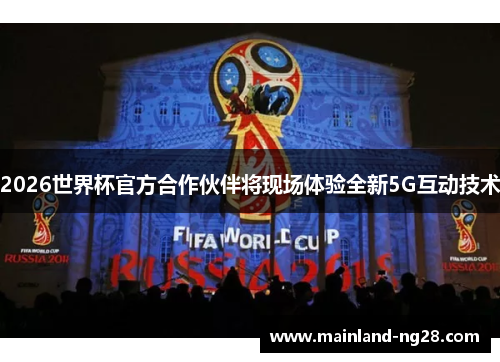 2026世界杯官方合作伙伴将现场体验全新5G互动技术