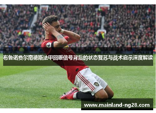 布鲁诺费尔南德斯法甲回暖信号背后的状态复苏与战术启示深度解读 布鲁诺费尔南德斯法甲回暖信号背后的状态复苏与战术启示深度解读
