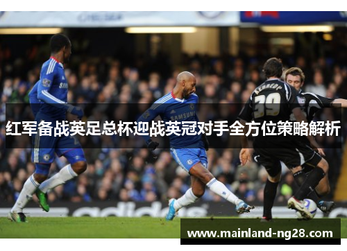 红军备战英足总杯迎战英冠对手全方位策略解析
