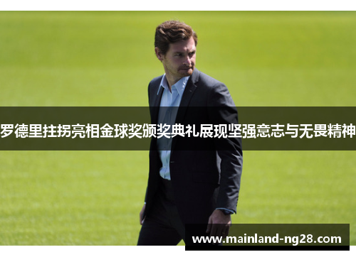 罗德里拄拐亮相金球奖颁奖典礼展现坚强意志与无畏精神 罗德里拄拐亮相金球奖颁奖典礼展现坚强意志与无畏精神