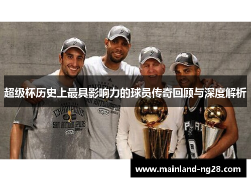 超级杯历史上最具影响力的球员传奇回顾与深度解析