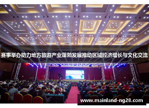 赛事举办助力地方旅游产业蓬勃发展推动区域经济增长与文化交流