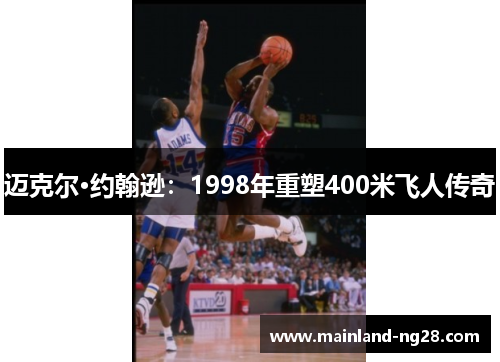 迈克尔·约翰逊：1998年重塑400米飞人传奇