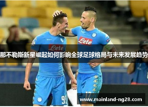 那不勒斯新星崛起如何影响全球足球格局与未来发展趋势