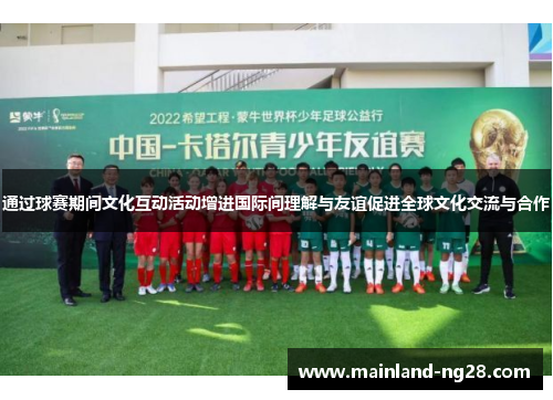通过球赛期间文化互动活动增进国际间理解与友谊促进全球文化交流与合作
