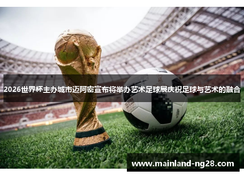 2026世界杯主办城市迈阿密宣布将举办艺术足球展庆祝足球与艺术的融合