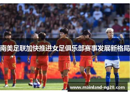 南美足联加快推进女足俱乐部赛事发展新格局 南美足联加快推进女足俱乐部赛事发展新格局