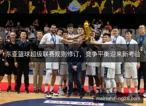 东亚篮球超级联赛规则修订，竞争平衡迎来新考验