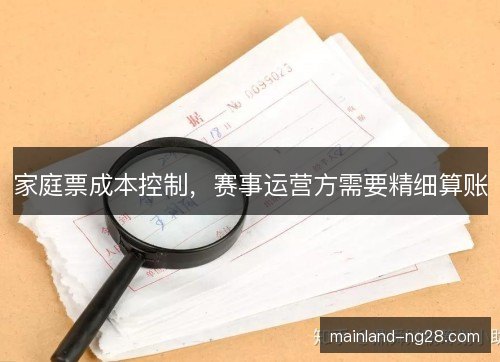 家庭票成本控制，赛事运营方需要精细算账