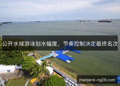公开水域游泳划水幅度,节奏控制决定最终名次 公开水域游泳划水幅度,节奏控制决定最终名次